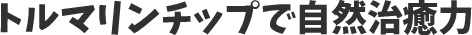 トルマリンチップで自然治癒力